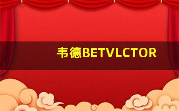 韦德BETVLCTOR