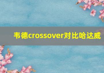 韦德crossover对比哈达威