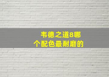 韦德之道8哪个配色最耐磨的