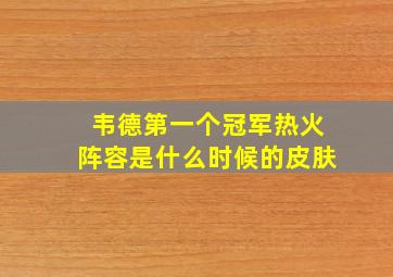 韦德第一个冠军热火阵容是什么时候的皮肤