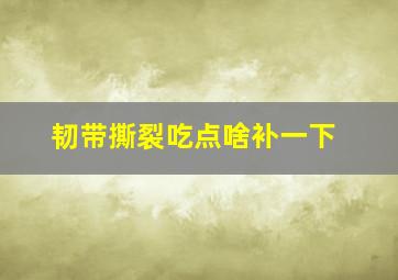 韧带撕裂吃点啥补一下