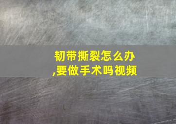 韧带撕裂怎么办,要做手术吗视频