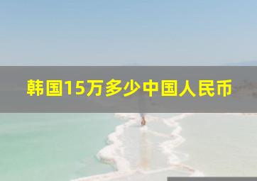 韩国15万多少中国人民币