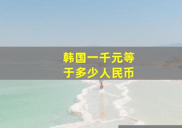 韩国一千元等于多少人民币