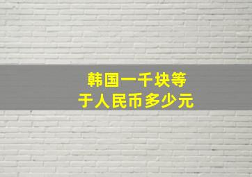 韩国一千块等于人民币多少元