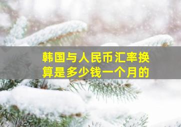 韩国与人民币汇率换算是多少钱一个月的