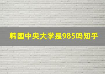 韩国中央大学是985吗知乎