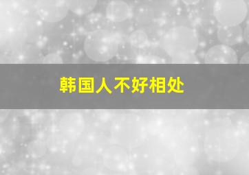 韩国人不好相处