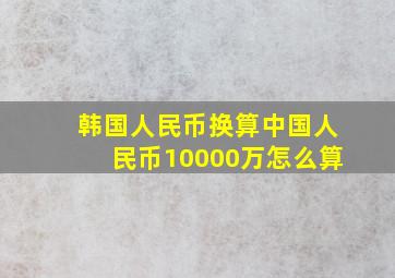 韩国人民币换算中国人民币10000万怎么算