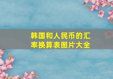 韩国和人民币的汇率换算表图片大全