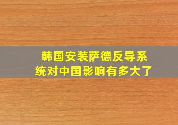 韩国安装萨德反导系统对中国影响有多大了