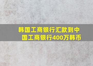 韩国工商银行汇款到中国工商银行400万韩币