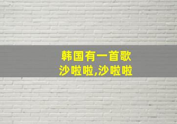 韩国有一首歌沙啦啦,沙啦啦