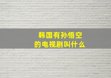 韩国有孙悟空的电视剧叫什么