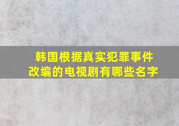 韩国根据真实犯罪事件改编的电视剧有哪些名字