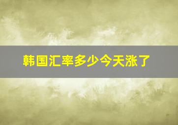 韩国汇率多少今天涨了