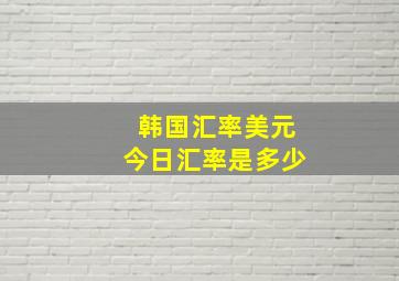 韩国汇率美元今日汇率是多少