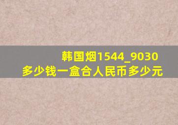 韩国烟1544_9030多少钱一盒合人民币多少元