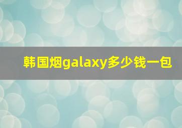 韩国烟galaxy多少钱一包