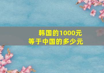 韩国的1000元等于中国的多少元