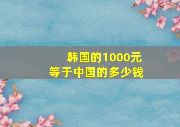 韩国的1000元等于中国的多少钱