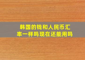 韩国的钱和人民币汇率一样吗现在还能用吗