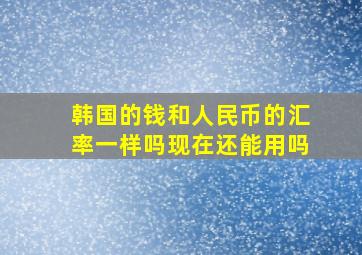 韩国的钱和人民币的汇率一样吗现在还能用吗