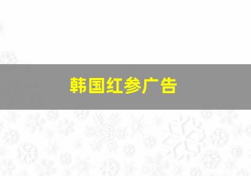 韩国红参广告