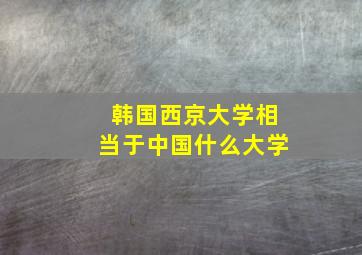 韩国西京大学相当于中国什么大学