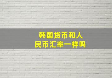 韩国货币和人民币汇率一样吗