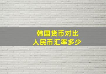 韩国货币对比人民币汇率多少