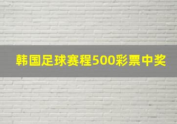 韩国足球赛程500彩票中奖