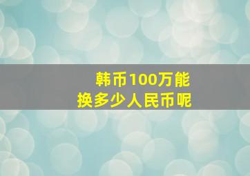 韩币100万能换多少人民币呢