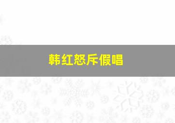 韩红怒斥假唱