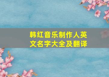 韩红音乐制作人英文名字大全及翻译