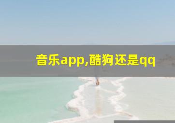 音乐app,酷狗还是qq