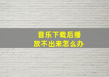 音乐下载后播放不出来怎么办