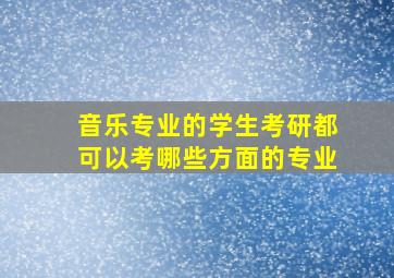 音乐专业的学生考研都可以考哪些方面的专业