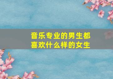 音乐专业的男生都喜欢什么样的女生