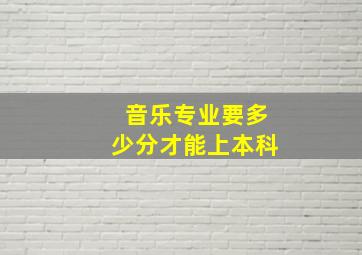 音乐专业要多少分才能上本科