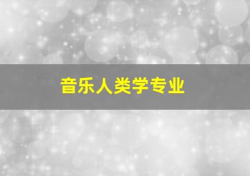 音乐人类学专业