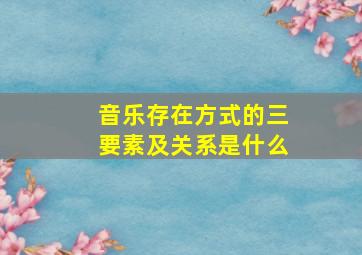 音乐存在方式的三要素及关系是什么