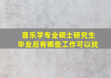 音乐学专业硕士研究生毕业后有哪些工作可以找