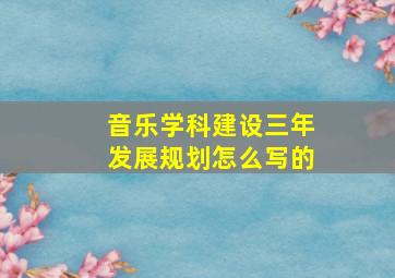 音乐学科建设三年发展规划怎么写的