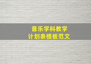 音乐学科教学计划表模板范文