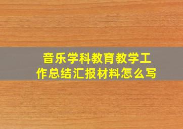 音乐学科教育教学工作总结汇报材料怎么写