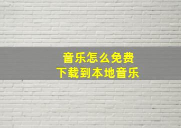 音乐怎么免费下载到本地音乐