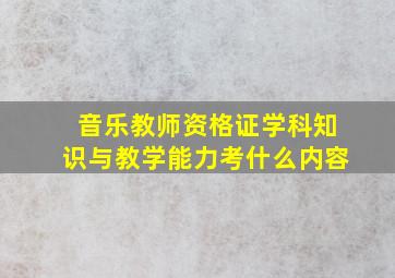 音乐教师资格证学科知识与教学能力考什么内容