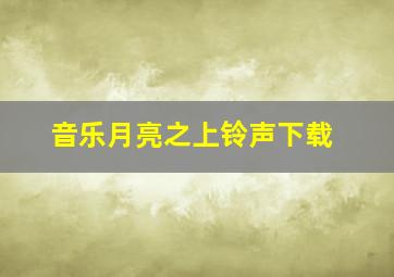 音乐月亮之上铃声下载