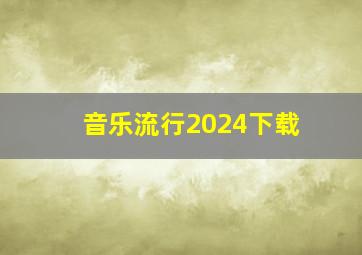 音乐流行2024下载